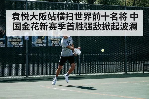袁悦大阪站横扫世界前十名将 中国金花新赛季首胜强敌掀起波澜