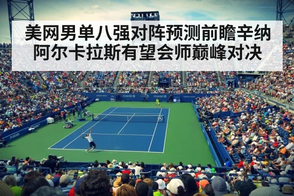 美网男单八强对阵预测前瞻辛纳阿尔卡拉斯有望会师巅峰对决