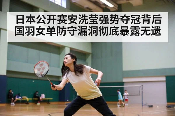 日本公开赛安洗莹强势夺冠背后 国羽女单防守漏洞彻底暴露无遗