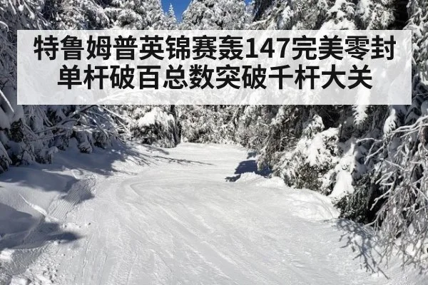 特鲁姆普英锦赛轰147完美零封 单杆破百总数突破千杆大关