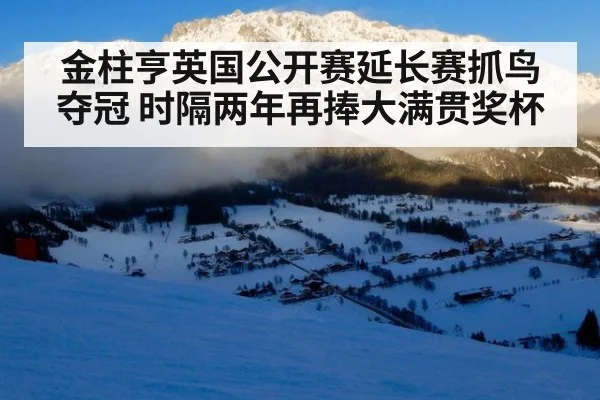 金柱亨英国公开赛延长赛抓鸟夺冠 时隔两年再捧大满贯奖杯